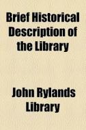 Brief Historical Description Of The Library di John Rylands Library edito da General Books Llc