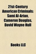 21st-century American Criminals: Sami Al-arian, Cameron Douglas, David Wayne Hull di Source Wikipedia edito da Books Llc