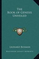 The Book of Genesis Unveiled di Leonard Bosman edito da Kessinger Publishing