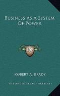 Business as a System of Power di Robert A. Brady edito da Kessinger Publishing