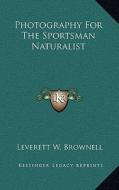 Photography for the Sportsman Naturalist di Leverett W. Brownell edito da Kessinger Publishing