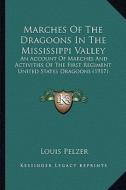 Marches of the Dragoons in the Mississippi Valley: An Account of Marches and Activities of the First Regiment United States Dragoons (1917) di Louis Pelzer edito da Kessinger Publishing