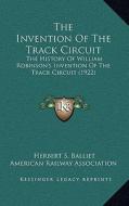 The Invention of the Track Circuit: The History of William Robinson's Invention of the Track Circuit (1922) di Herbert S. Balliet, American Railway Association edito da Kessinger Publishing
