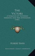 The Victors: A Romance of Yesterday Morning and This Afternoon (1901) di Robert Barr edito da Kessinger Publishing