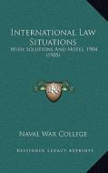 International Law Situations: With Solutions and Notes, 1904 (1905) di Naval War College edito da Kessinger Publishing
