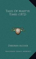 Tales of Martyr Times (1872) di Deborah Alcock edito da Kessinger Publishing