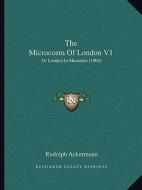 The Microcosm of London V1: Or London in Miniature (1904) di Rudolph Ackermann edito da Kessinger Publishing