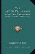 The Art of Delivering Written Language: Or an Essay on Reading (1775) di William Cockin edito da Kessinger Publishing