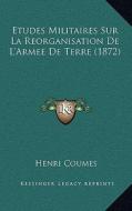 Etudes Militaires Sur La Reorganisation de L'Armee de Terre (1872) di Henri Coumes edito da Kessinger Publishing