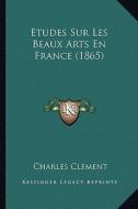 Etudes Sur Les Beaux Arts En France (1865) di Charles Clement edito da Kessinger Publishing