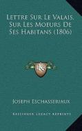 Lettre Sur Le Valais, Sur Les Moeurs de Ses Habitans (1806) di Joseph Eschasseriaux edito da Kessinger Publishing