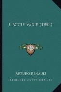 Caccie Varie (1882) di Arturo Renault edito da Kessinger Publishing