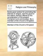 Some Good Wishes For Promoting The Interest Of Religion, And The Good Of The Nation di Member of the Church of England edito da Gale Ecco, Print Editions