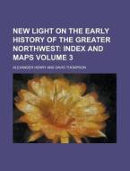 New Light on the Early History of the Greater Northwest Volume 3 di Alexander Henry edito da Rarebooksclub.com