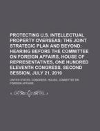 Protecting U.s. Intellectual Property Overseas: The Joint Strategic Plan And Beyond: Hearing Before The Committee On Foreign Affairs di United States Congressional House, United States Congress House, Anonymous edito da Books Llc, Reference Series