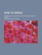 How to Speak; Designed as a Textbook for the Business Man and Woman di Edwin Gordon Lawrence edito da Rarebooksclub.com