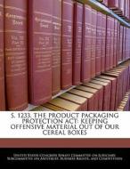 S. 1233, The Product Packaging Protection Act: Keeping Offensive Material Out Of Our Cereal Boxes edito da Bibliogov
