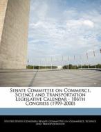 Senate Committee On Commerce, Science And Transportation Legislative Calendar - 106th Congress (1999-2000) edito da Bibliogov