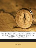 The Natural History and Antiquities of the County of Surrey: Begun in the Year 1673, Volume 1 di John Aubrey edito da Nabu Press