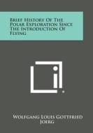 Brief History of the Polar Exploration Since the Introduction of Flying di Wolfgang Louis Gottfried Joerg edito da Literary Licensing, LLC