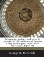 Geography, Geology, And Mineral Resources Of The Ammon And Paradise Valley Quadrangles, Idaho di George R Mansfield edito da Bibliogov
