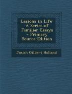 Lessons in Life: A Series of Familiar Essays di Josiah Gilbert Holland edito da Nabu Press