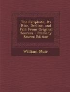 The Caliphate, Its Rise, Decline, and Fall: From Original Sources - Primary Source Edition di William Muir edito da Nabu Press