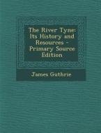 The River Tyne: Its History and Resources - Primary Source Edition di James Guthrie edito da Nabu Press