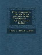 Peter Stuyvesant: The Last Dutch Governor of New Amsterdam di John S. C. 1805-1877 Abbott edito da Nabu Press