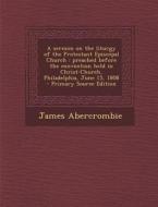 A Sermon on the Liturgy of the Protestant Episcopal Church: Preached Before the Convention Held in Christ-Church, Philadelphia, June 15, 1808 di James Abercrombie edito da Nabu Press