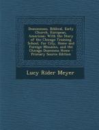Deaconesses, Biblical, Early Church, European, American: With the Story of the Chicago Training School, for City, Home and Foreign Missions, and the C di Lucy Rider Meyer edito da Nabu Press