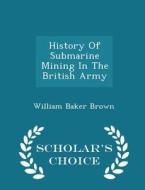 History Of Submarine Mining In The British Army - Scholar's Choice Edition di William Baker Brown edito da Scholar's Choice