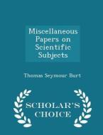 Miscellaneous Papers On Scientific Subjects - Scholar's Choice Edition di Thomas Seymour Burt edito da Scholar's Choice