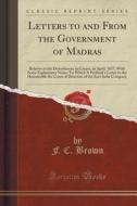 Letters To And From The Government Of Madras di F C Brown edito da Forgotten Books