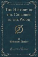 The History Of The Children In The Wood (classic Reprint) di Unknown Author edito da Forgotten Books