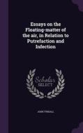 Essays On The Floating-matter Of The Air, In Relation To Putrefaction And Infection di John Tyndall edito da Palala Press