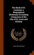 The Book Of St. Louisans; A Biographical Dictionary Of Leading Living Men Of The City Of St. Louis And Vicinity di Albert Nelson Marquis edito da Arkose Press