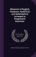 Elements Of English Grammar, Analytical And Sythethetical Arranged In Progressive Exercises di William Colgrove Kenyon edito da Palala Press