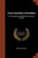 From Canal Boy to President: Or, the Boyhood and Manhood of James A. Garfield di Horatio Alger edito da CHIZINE PUBN