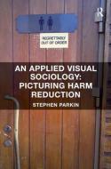 An Applied Visual Sociology: Picturing Harm Reduction di Stephen Parkin edito da Taylor & Francis Ltd