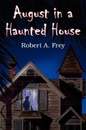 August in a Haunted House di Robert A. Frey edito da AuthorHouse