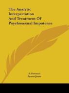 The Analytic Interpretation And Treatment Of Psychosexual Impotence di S. Ferenczi, Ernest Jones edito da Kessinger Publishing, Llc