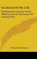 Incidents of My Life: Professional, Literary, Social, with Services in the Cause of Ireland (1911) di Thomas Addis Emmet edito da Kessinger Publishing