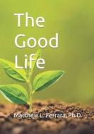 The Good Life di Matthew Ferrara, Dr Matthew Ferrara edito da Booksurge Publishing