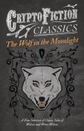 The Wolf in the Moonlight - A Fine Selection of Classic Tales of Wolves and Were-Wolves (Cryptofiction Classics - Weird  di Various edito da Read Books