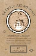 Zetetic Astronomy - Earth Not a Globe! An Experimental Inquiry into the True Figure of the Earth di Parallax edito da Obscure Press