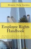 Employee Rights Handbook: The Ultimate Guide to Fighting Back Against Firing, Harassment, Discrimination and More! di Minute Help Guides edito da Createspace