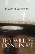 Thy Will Be Done in Me di David H. Westphal edito da Xlibris