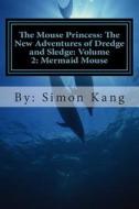 The Mouse Princess: The New Adventures of Dredge and Sledge: Volume 2: Mermaid Mouse: This Year, Dredge and Sledge Are Going Into the Dept di Simon Kang edito da Createspace