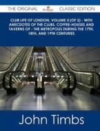Club Life of London, Volume II (of 2) - With Anecdotes of the Clubs, Coffee-Houses and Taverns of - The Metropolis During the 17th, 18th, and 19th Cen di John Timbs edito da Tebbo